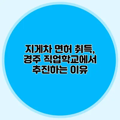 지게차 면허 취득, 경주 직업학교에서 추진하는 이유
