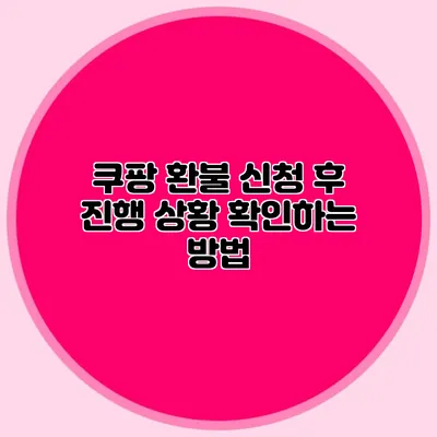 쿠팡 환불 신청 후 진행 상황 확인하는 방법