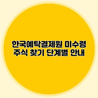 한국예탁결제원 미수령 주식 찾기: 단계별 안내