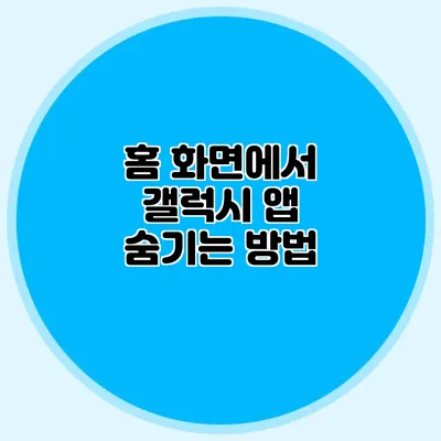 홈 화면에서 갤럭시 앱 숨기는 방법